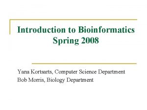 Introduction to Bioinformatics Spring 2008 Yana Kortsarts Computer