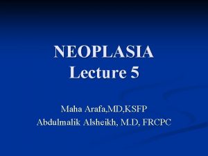 NEOPLASIA Lecture 5 Maha Arafa MD KSFP Abdulmalik