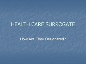 HEALTH CARE SURROGATE How Are They Designated Surrogate