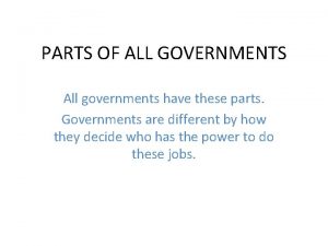 PARTS OF ALL GOVERNMENTS All governments have these