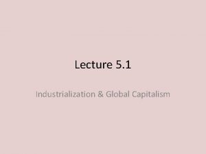 Lecture 5 1 Industrialization Global Capitalism I Industrialization