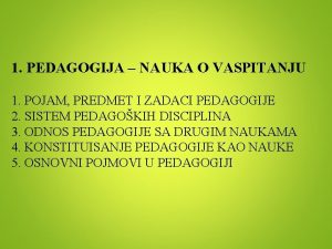 1 PEDAGOGIJA NAUKA O VASPITANJU 1 POJAM PREDMET