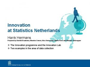 Innovation at Statistics Netherlands Hank Hermans Prepared by