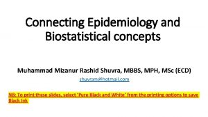 Connecting Epidemiology and Biostatistical concepts Muhammad Mizanur Rashid