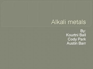 Alkali metals By Kourtni Ball Cody Park Austin