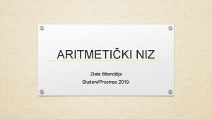 ARITMETIKI NIZ Zlata Bilandija StudeniProsinac 2019 ARITMETIKI NIZ