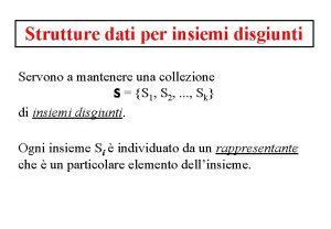 Strutture dati per insiemi disgiunti Servono a mantenere