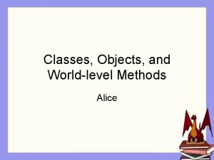 Classes Objects and Worldlevel Methods Alice Larger Programs