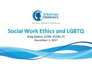 Social Work Ethics and LGBTQ Greg Adams LCSW