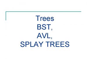 Trees BST AVL SPLAY TREES Outline n Preliminaries