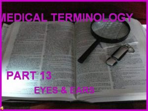 MEDICAL TERMINOLOGY PART 13 EYES EARS Constructed medical