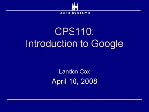 CPS 110 Introduction to Google Landon Cox April