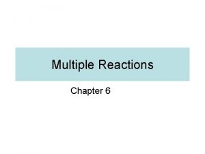 Multiple Reactions Chapter 6 Multiple Reactions Seldom is