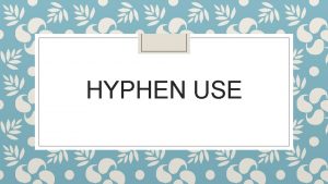 HYPHEN USE Use a hyphen to join two