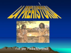 Fet per Paula Martinez Prehistria Perode extens Quan