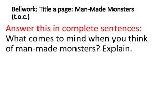 Bellwork Title a page ManMade Monsters t o