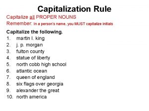 Capitalization Rule Capitalize all PROPER NOUNS Remember In