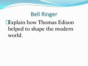 Bell Ringer Explain how Thomas Edison helped to