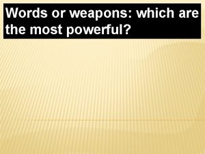 Words or weapons which are the most powerful