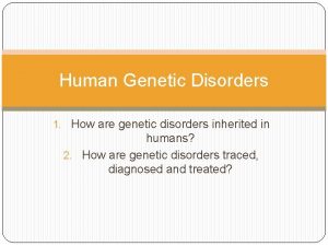 Human Genetic Disorders 1 How are genetic disorders