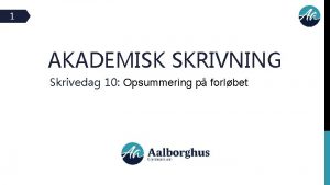 1 AKADEMISK SKRIVNING Skrivedag 10 Opsummering p forlbet