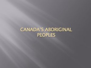 CANADAS ABORIGINAL PEOPLES Who are Aboriginal Peoples Aboriginal