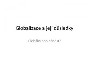 Globalizace a jej dsledky Globln spolenost Nov spolenost