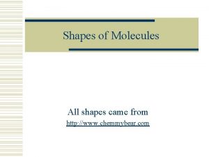 Shapes of Molecules All shapes came from http
