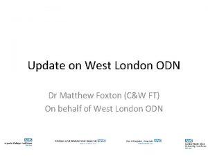 Update on West London ODN Dr Matthew Foxton