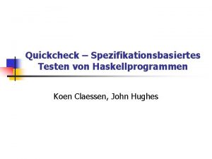 Quickcheck Spezifikationsbasiertes Testen von Haskellprogrammen Koen Claessen John