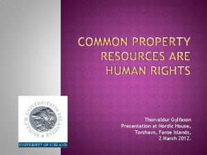 COMMON PROPERTY RESOURCES ARE HUMAN RIGHTS Thorvaldur Gylfason