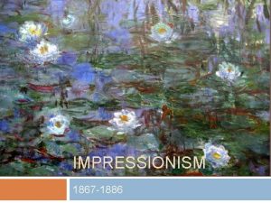 IMPRESSIONISM 1867 1886 Impressionism Originated in France in