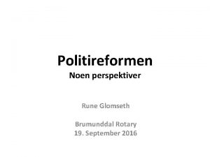 Politireformen Noen perspektiver Rune Glomseth Brumunddal Rotary 19