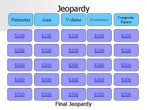 Jeopardy Composite Figures Perimeter Area Volume Circumference 100