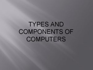 TYPES AND COMPONENTS OF COMPUTERS Hardware and Software