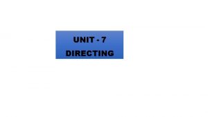 UNIT 7 DIRECTING TOPICS COVERED Directing Concept Importance