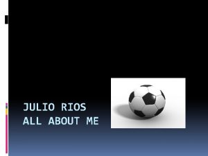 JULIO RIOS ALL ABOUT ME Me My name