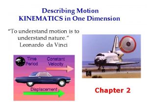 Describing Motion KINEMATICS in One Dimension To understand