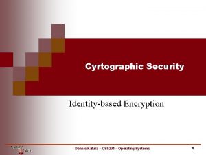 Cyrtographic Security Identitybased Encryption Dennis Kafura CS 5204