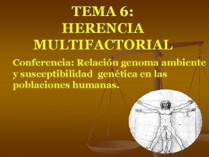 TEMA 6 HERENCIA MULTIFACTORIAL Conferencia Relacin genoma ambiente