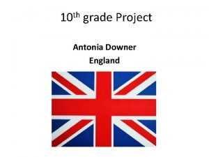 th 10 grade Project Antonia Downer England Current
