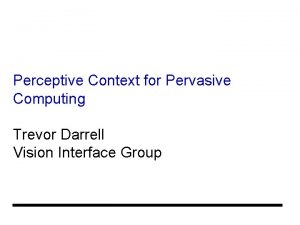 Perceptive Context for Pervasive Computing Trevor Darrell Vision