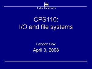 CPS 110 IO and file systems Landon Cox