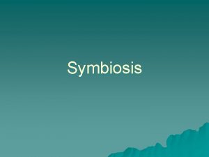 Symbiosis Symbiosis u Relationship or association between different