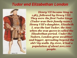 Tudor end Elizabethan London Henry VII became king