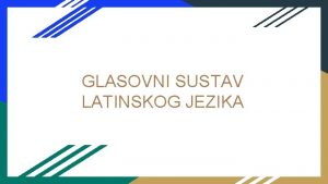 GLASOVNI SUSTAV LATINSKOG JEZIKA GLASOVNI SUSTAV 1 suglasnici