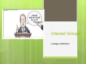 Interest Groups Linkage Institutions Interest Groups Organized group