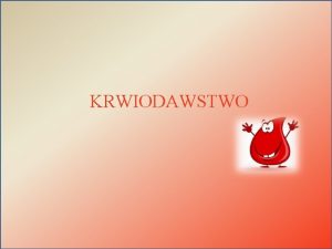 KRWIODAWSTWO Czym jest krwiodawstwo Krwiodawstwo akcja spoeczna majca