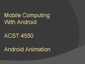 Mobile Computing With Android ACST 4550 Android Animation