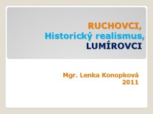 RUCHOVCI Historick realismus LUMROVCI Mgr Lenka Konopkov 2011